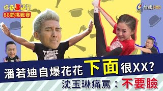 【鄉民敲碗刷起來】潘若迪自爆花花下面很XX？沈玉琳當場痛罵老潘：不要臉！｜88節挑戰賽｜沈玉琳、潘若迪、小鐘｜綜藝3國智