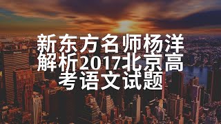 新东方名师杨洋解析2017北京高考语文试题