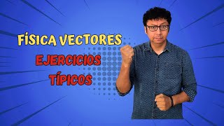 FÍSICA VECTORES: ejercicios típicos