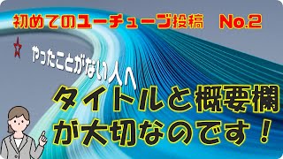 初めてのユーチューブ投稿　No 2　タイトルと概要欄の付け方