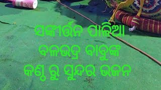 ସଙ୍କୀର୍ତ୍ତନ ପାଳିଆ ବଳଭଦ୍ର ବାବୁଙ୍କ କଣ୍ଠ ରୁ ସୁନ୍ଦର ଭଜନ \