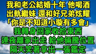 我和老公結婚十年，他喝酒出軌繼妹，還和好兄弟炫耀「你是不知道小璇有多會」我轉身回家收拾東西，連夜離家出走給他倆騰位置，隔天笑著拿出一張鑑定。