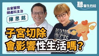 2023.05.18【聽醫生的話】子宮切除會影響性生活嗎？｜專訪：台安醫院婦產科主治 陳思銘醫師｜李雅媛