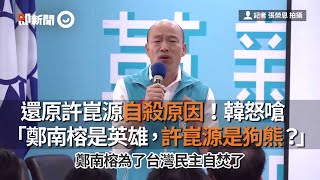 韓國瑜還原許崑源自殺原因 嗆問「為何鄭南榕是英雄，許崑源是狗熊？」｜政治｜2020