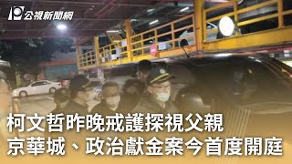 柯文哲昨晚戒護探視父親 京華城、政治獻金案今首度開庭｜20250123 公視早安新聞