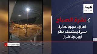 نشرة الصباح |  العراق.. هجوم بطائرة مسيرة يستهدف مطار أربيل ولا أضرار