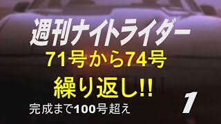 週刊ナイトライダー 71号から74号　完成まで100号越え！ 繰り返し!!