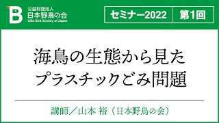 2022年度 連続ウェビナー 第1回「海鳥の生態から見た、プラスチックごみ問題」講師：山本裕