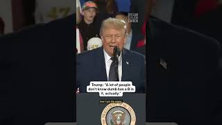 Trump: “A lot of people don’t know dumb has a B in it, actually.”