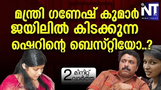 മന്ത്രി ഗണേഷ് കുമാർ ജയിലിൽ കിടക്കുന്ന ഷെറിന്റെ ബെസ്റ്റിയോ? | 2 മിനിറ്റ് വാർത്ത | 04/02/2025