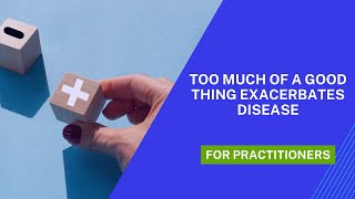 Too Much of a Good Thing Exacerbates Disease: Essential Practitioner Know-How