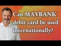 Can Maybank debit card be used internationally?