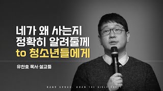 유찬호 목사 l 네가 왜 사는 지 정확히 알려줄께 l 청소년들이 반드시 기억해야 하는 인생 메시지