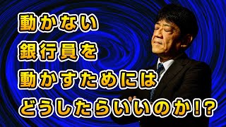 【銀行交渉の新時代】動かない銀行員を動かすためには どうしたらいいのか！？