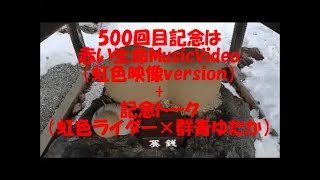 【虹色映像500回目記念】今までの映像を使って、赤い生命のMVを作ってみた＆500回目記念２人トーク！？