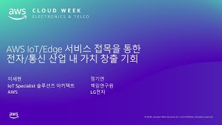 AWS IoT/Edge 서비스 접목을 통한 전자/통신 산업 내 가치창출 기회–이세현 AWS IoT Specialist SA, 정기연 LG전자 책임연구원::AWS Cloud Week