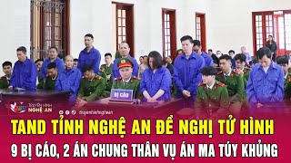 Nóng: TAND tỉnh Nghệ An đề nghị tử hình 9 bị cáo, 2 án chung thân vụ án ma túy khủng | Nghệ An TV