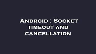 Android : Socket timeout and cancellation