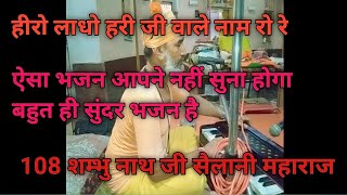 हीरो लादो सांवरिया थारे नाम रो । 108 गुरु शंभूनाथ जी महाराज के मुख वाणी जो आपने नही सुना होगा