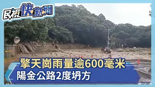 擎天崗雨量逾600毫米 陽金公路2度坍方－民視新聞