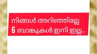 നിങ്ങൾ  അറിഞ്ഞില്ലേ?....?  6 ബാങ്കുകൾ  ഇനി  ഇല്ല...