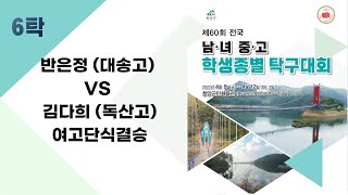 반은정(대송고) VS 김다희(독산고) 여고단식결승 6탁