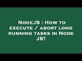 NodeJS : How to execute / abort long running tasks in Node JS?