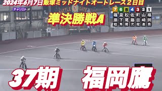 2024年6月7日【7R 37期　福岡鷹】飯塚ミッドナイトオートレース２日目準決勝戦