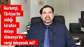 Gurbetçi, Türkiye'de aldığı kiradan dolayı Almanya'da vergi ödeyecek mi?