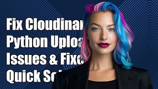 Fixing Cloudinary Python Uploader Issues: Common Problems & Solutions
