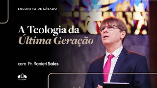 A TEOLOGIA DA ÚLTIMA GERAÇÃO | Pr. Ranieri Sales | Encontro de Sábado | Igreja Unasp SP