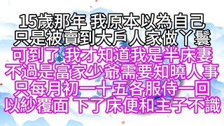 15歲那年，我原本以為，自己只是被賣到大戶人家做丫鬟，可到了，我才知道，我是半床妻，不過是富家少爺需要知曉人事，只每月初一十五各服侍一回，以紗覆面，下了床便和主子不識#為人處世#生活經驗