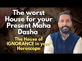 The worst House for your Present MahaDasha, The House of IGNORANCE in your Horoscope