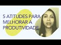 5 atitudes para aumentar a produtividade | Elissandra da Mata