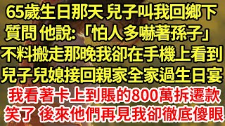 65歲生日那天 兒子叫我回鄉下，質問 他說:「怕人多嚇著孫子」不料搬走那晚我卻在手機上看到，兒子兒媳接回親家全家過生日宴，我看著卡上到賬的800萬拆遷款笑了 後來他們再見我卻徹底傻眼#為人處世#養老