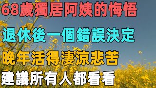 68歲獨居阿姨的悔悟：退休後一個錯誤決定，晚年活得淒涼悲苦，建議所有人都看看｜聆聽心語