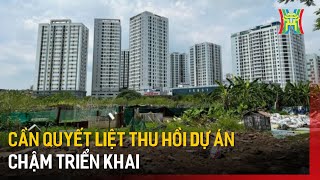 Cần quyết liệt thu hồi dự án chậm triển khai | Tin tức