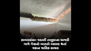 સાબરકાંઠા : વડાલી તાલુકાના ધામડી ગામે ગેસનો બાટલો બ્લાસ્ટ થતાં મકાન માલિક ઘાયલ