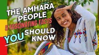 Top Five Fascinating Facts About the Amhara People