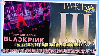 TWICE真的創下美國演唱會門票銷售紀錄！？ 還是JYP的「媒體营銷」幫她們超越了BLACKPINK！？？