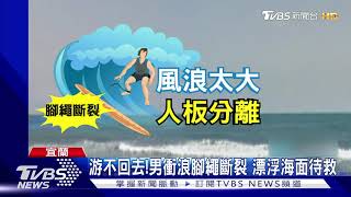 游不回去!男衝浪腳繩斷裂 漂浮海面待救