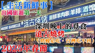 【生活新鮮事】2025年春節-出國旅遊-第一天1/26 #04 深圳第一個晚上的覓食，遠古燒烤（烤蠔必吃，台灣吃不到） #深圳旅遊 #珠海旅遊 #中國旅遊 #春節旅遊 #長隆海洋王國 20250126