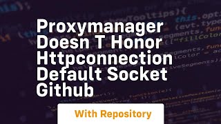ProxyManager doesn t honor HTTPConnection default socket GitHub