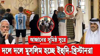 আল্লাহু আকবার! কাতারে আজানের শব্দ শুনে মসজিদে ঢুকছে ইহুদি খ্রিষ্ট্রানরা। মুগ্ধ হয়ে মুসলিম হচ্ছে