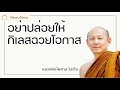 พระอาจารย์ไพศาล วิสาโล อย่าปล่อยให้กิเลสฉวยโอกาส