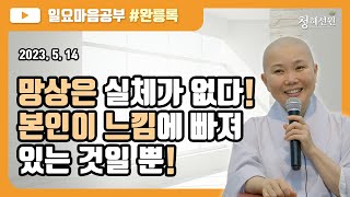 2023.05.14 [청혜선원] 일요공부ㅣ완릉록 제20회 ＂망상은 실체가 없다! 본인이 느낌에 빠져 있는 것일 뿐!. \