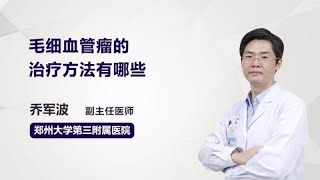 毛细血管瘤的治疗方法有哪些 乔军波 郑州大学第三附属医院