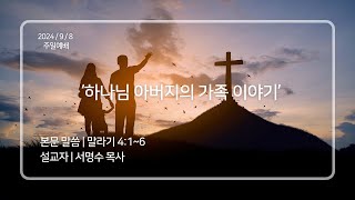 [20240908 주일예배] 하나님 아버지의 가족 이야기 | (말4:1~6)서명수 목사