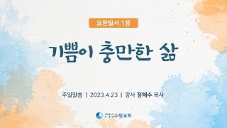 기쁨이 충만한 삶_요한일서1장 2023. 04. 23  정해수P