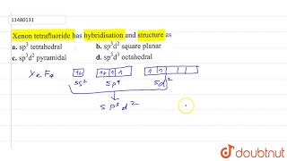 Xenon tetrafluoride has hybridisation and structure as | 12 | P-BLOCK GROUP 18 ELEMENTS - THE IN...